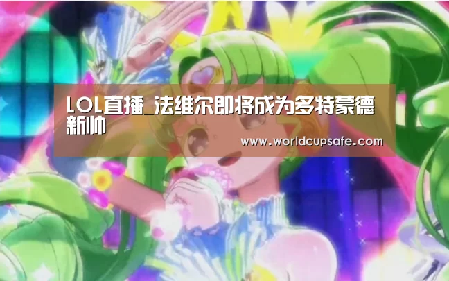 LOL直播_法维尔即将成为多特蒙德新帅